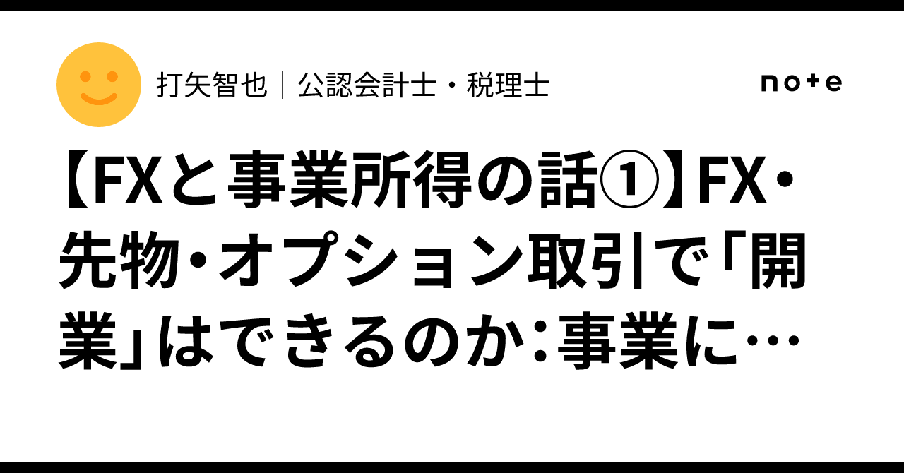 FXと事業所得の話①】FX・先物・オプション取引で「開業」はできるのか：事業に見えても事業所得にならない理由｜打矢智也（うちや  ともなり）｜公認会計士・税理士