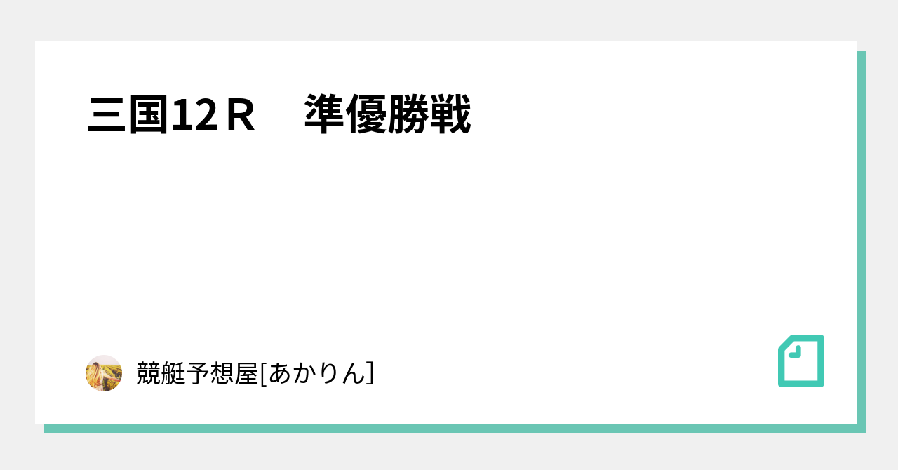 三国12r 準優勝戦｜競艇予想屋[あかりん]｜note