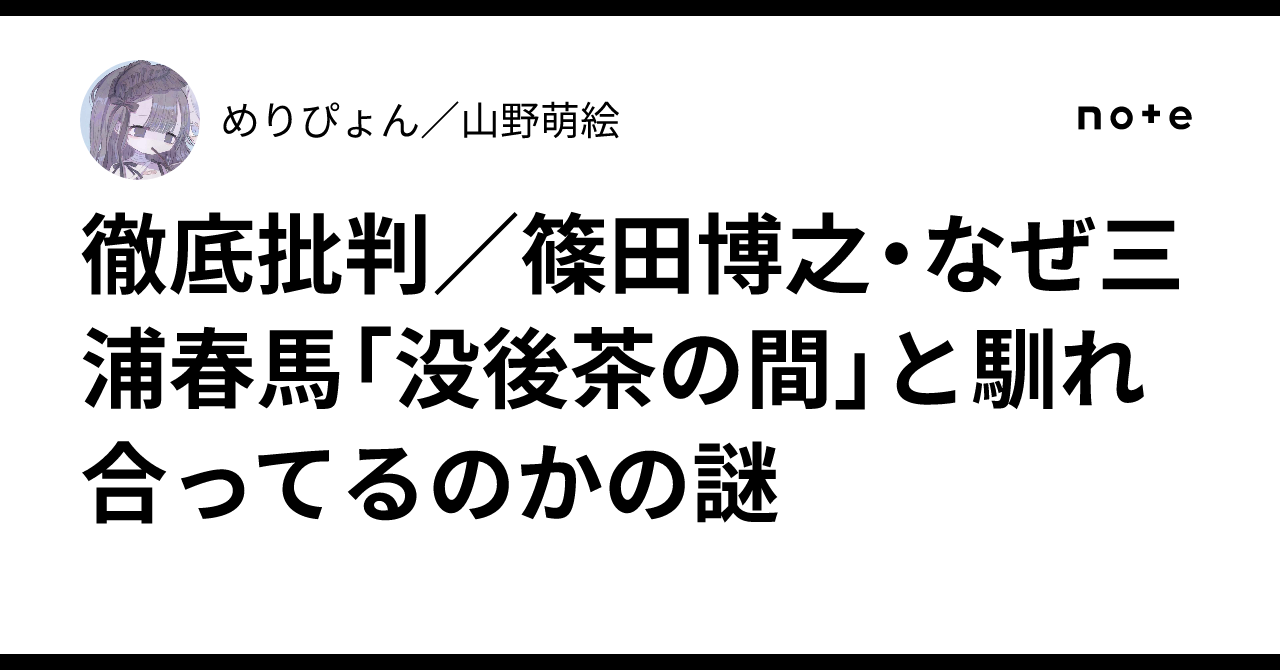 徹底批判／篠田博之・なぜ三浦春馬「没後茶の間」と馴れ合ってるのかの