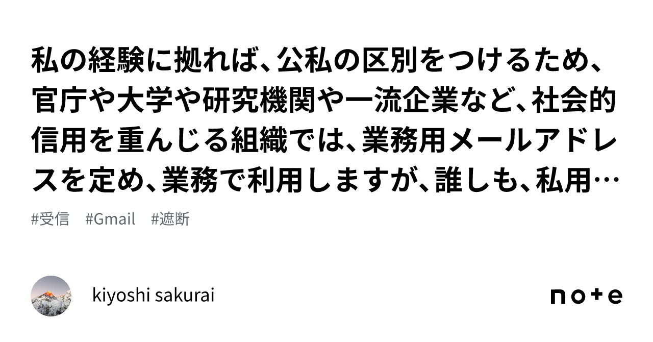 私の経験に拠れば、公私の区別をつけるため、官庁や大学や研究機関や一流企業など、社会的信用を重んじる組織では、業務用メールアドレスを定め、業務で ...