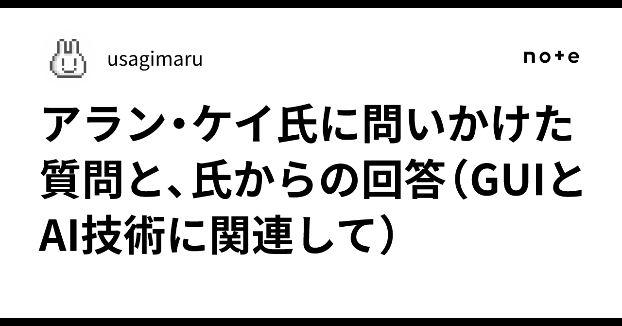 アラン・ケイ氏に問いかけた質問と、氏からの回答（GUIとAI技術に関連して）｜usagimaru