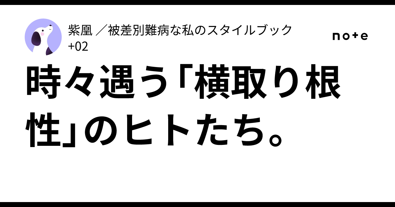 時々遇う「横取り根性」のヒトたち。｜紫凰 ／被差別難病な私のスタイルブック +02