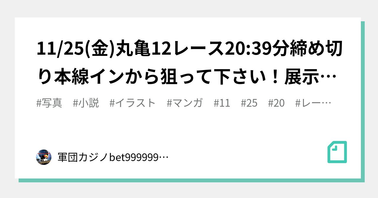 11 25 金 丸亀12レース🏅🔥20 39分締め切り⌛本線インから狙って下さい！展示次第でカド捲り一撃！｜bet999999999競艇予想師🤑