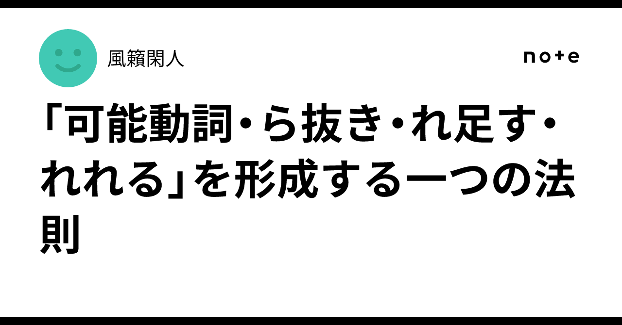 「可能動詞・ら抜き・れ足す・れれる」を形成する一つの法則|風籟閑人