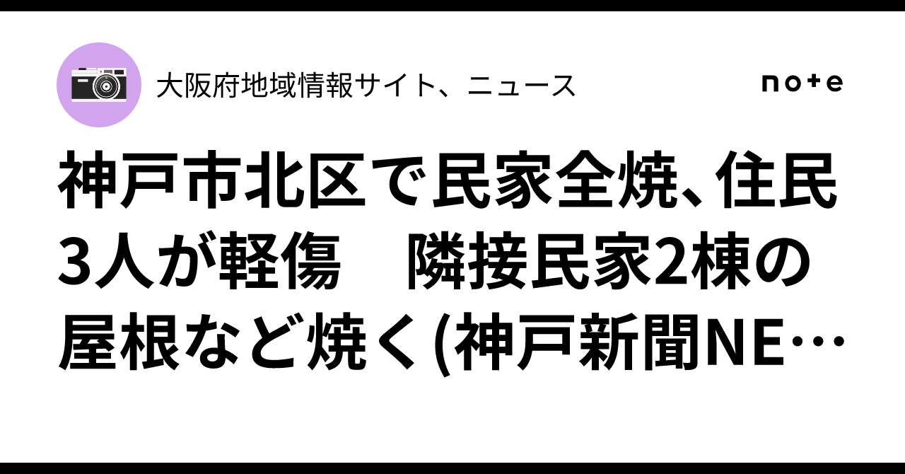 神戸市北区で民家全焼、住民3人が軽傷 隣接民家2棟の屋根など焼く(神戸新聞NEXT)|大阪府地域情報サイト、ニュース