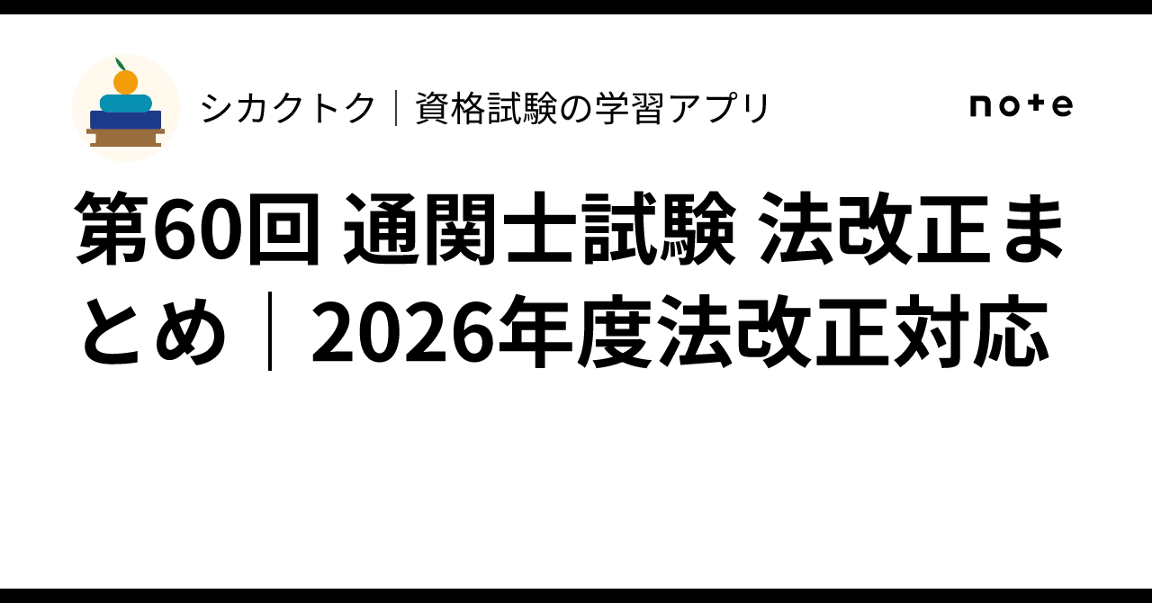 第60回 通関士試験 法改正まとめ｜2026年度法改正対応｜シカクトク