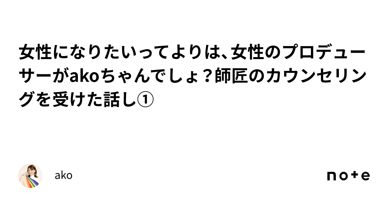 女性になりたいってよりは、女性のプロデューサーがakoちゃんでしょ？師匠のカウンセリングを受けた話し①｜ako