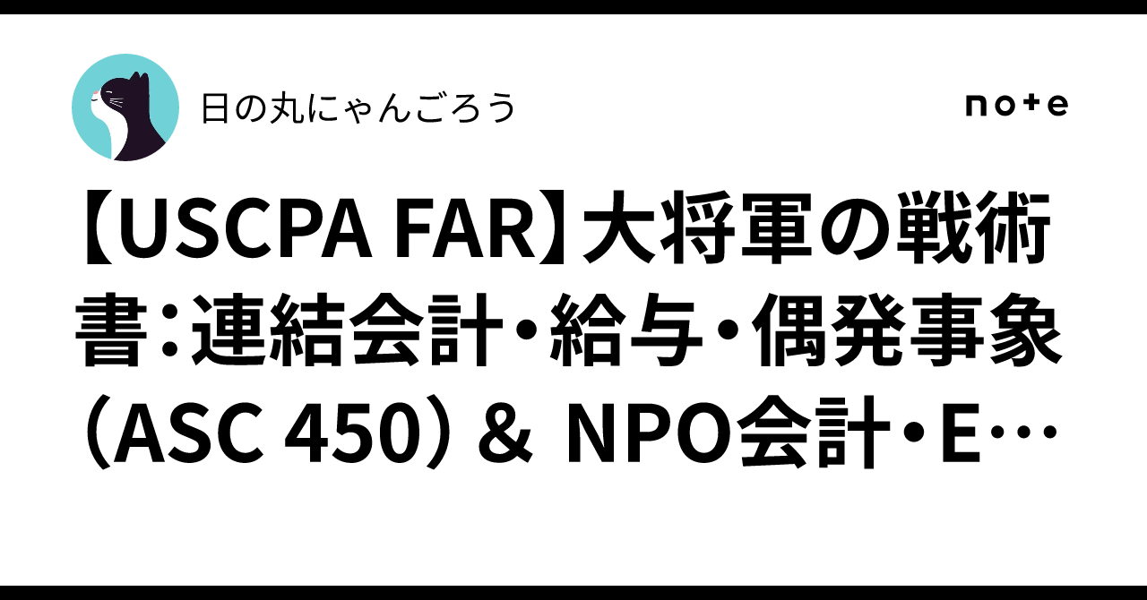 【USCPA FAR】大将軍の戦術書：連結会計・給与・偶発事象（ASC 450）＆ NPO会計・EPS・PP&E・SCF完全攻略の絶対軍律 ...