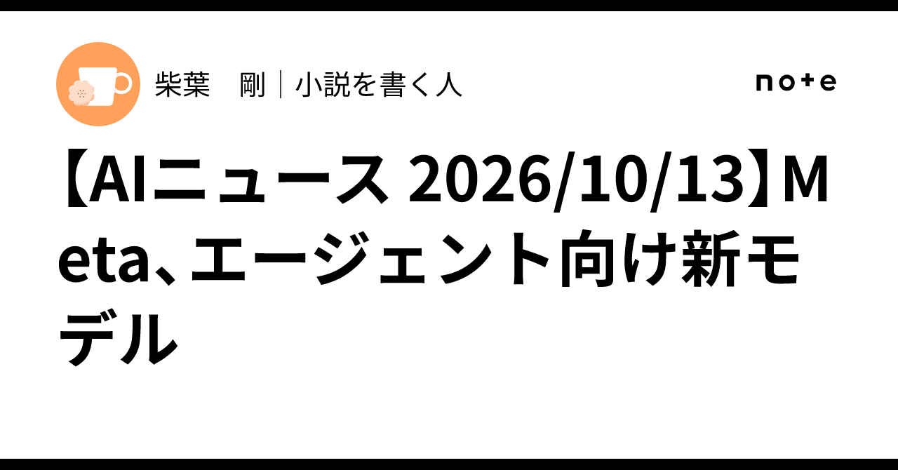 [AI News 2026/10/13] Meta, New Model for Agents｜柴葉 剛｜小説を書く人