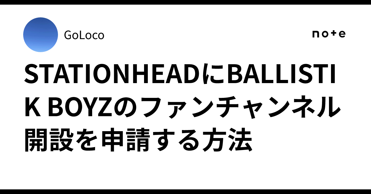 Goloco STATIONHEADにBALLISTIK BOYZのファンチャンネル開設を申請する方法|GoLoco