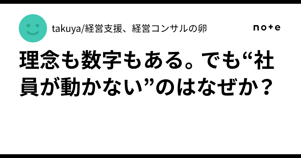 理念も数字もある。でも“社員が動かない”のはなぜか？｜takuya / 組織