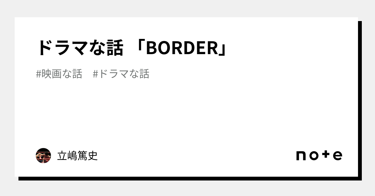 ドラマな話 「BORDER」｜立嶋篤史