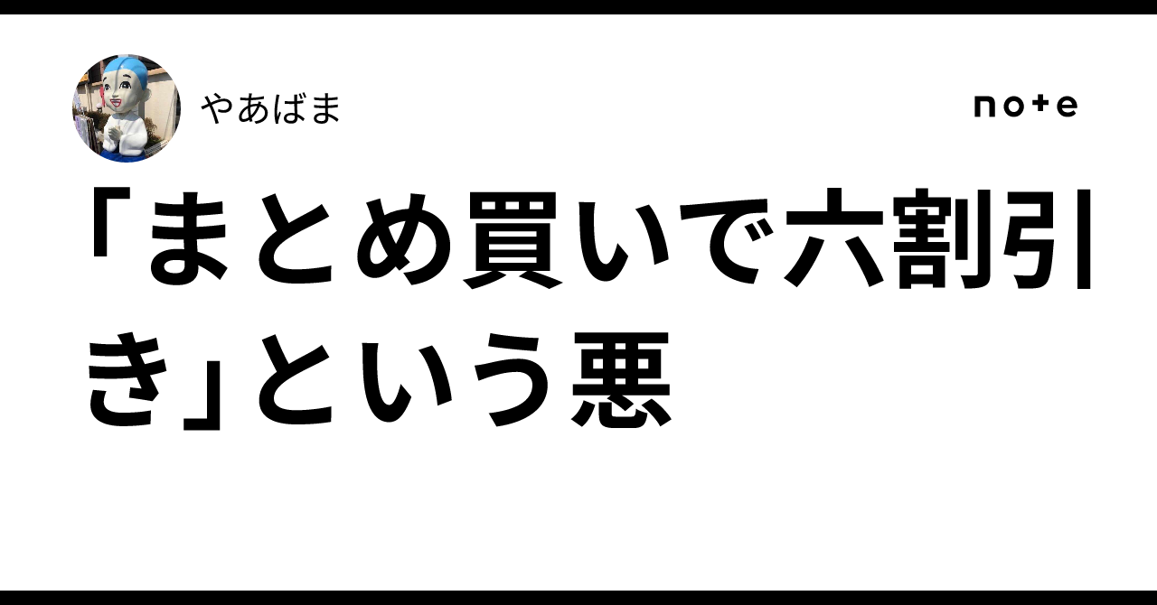 まとめ買いで六割引き」という悪｜やあばま