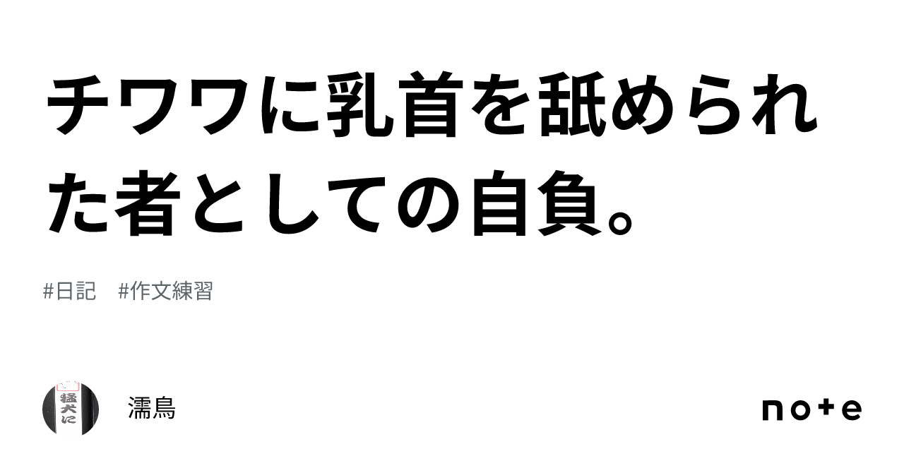 チワワに乳首を舐められた者としての自負。｜濡鳥