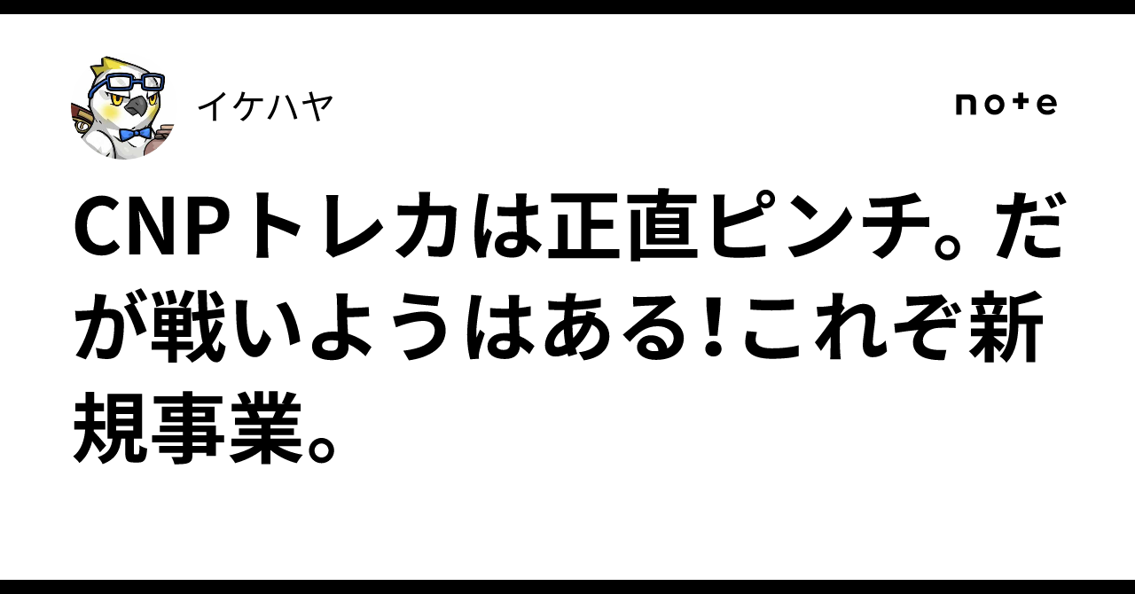 CNPトレカは正直ピンチ。だが戦いようはある！これぞ新規事業