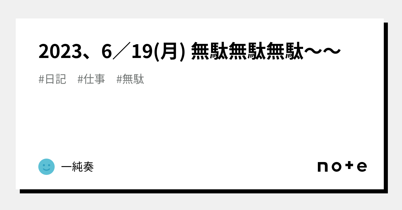 2023、6／19(月) 無駄無駄無駄〜〜｜一純奏