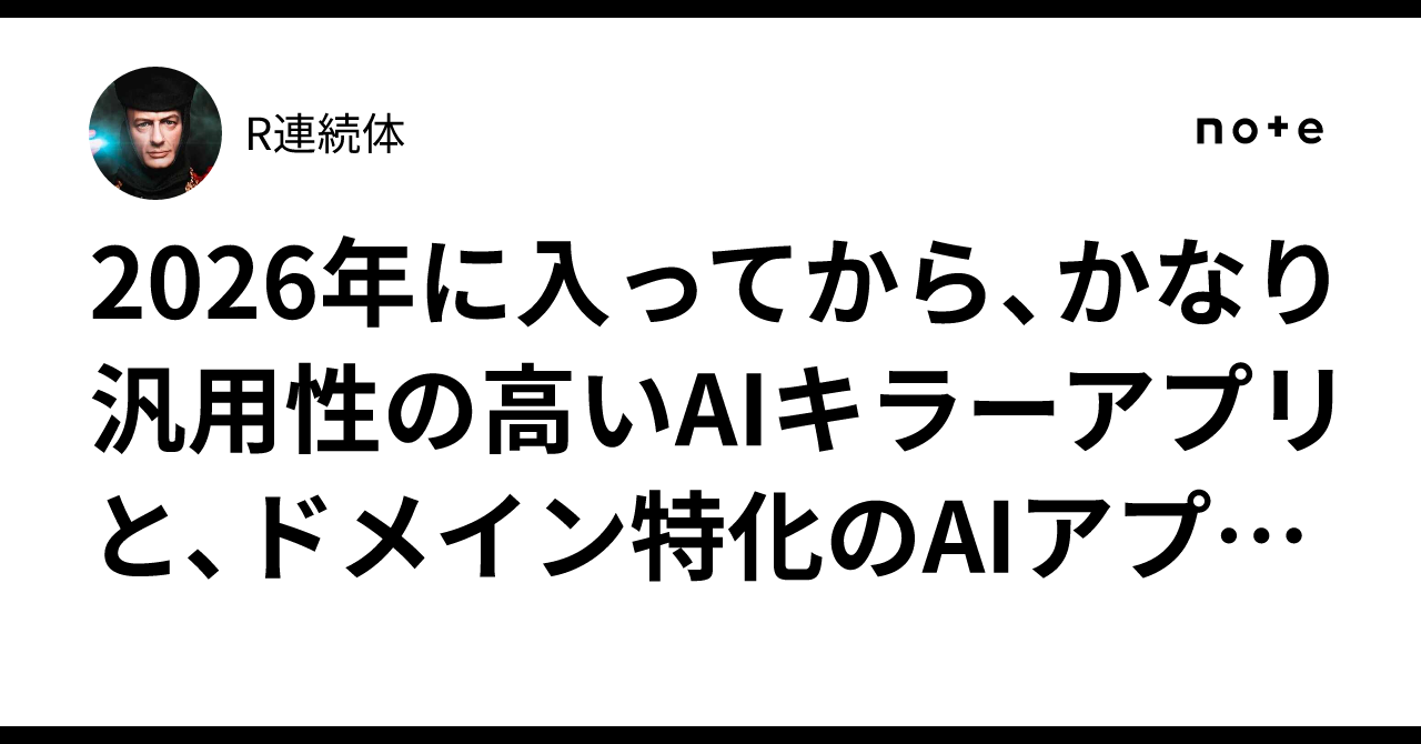 2026年に入ってから、かなり汎用性の高いAIキラーアプリと、ドメイン特化のAIアプリ が、同時に出現してきましたね。選択を一歩でも間違えると、すぐに陳腐化するので、慎重に吟味する事が大切です。｜R連続体