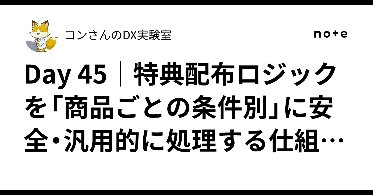 Day 45特典配布ロジックを「商品ごとの条件別」に安全・汎用的に処理する仕組みを設計してみたコンさんのDX実験室