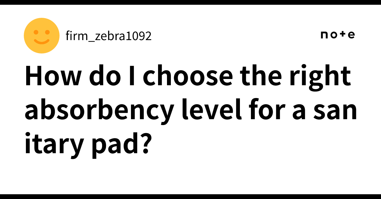 How do I choose the right absorbency level for a sanitary pad? ｜firm ...