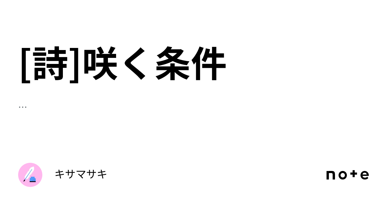 [Poem] Conditions for Blooming｜キサマサキ