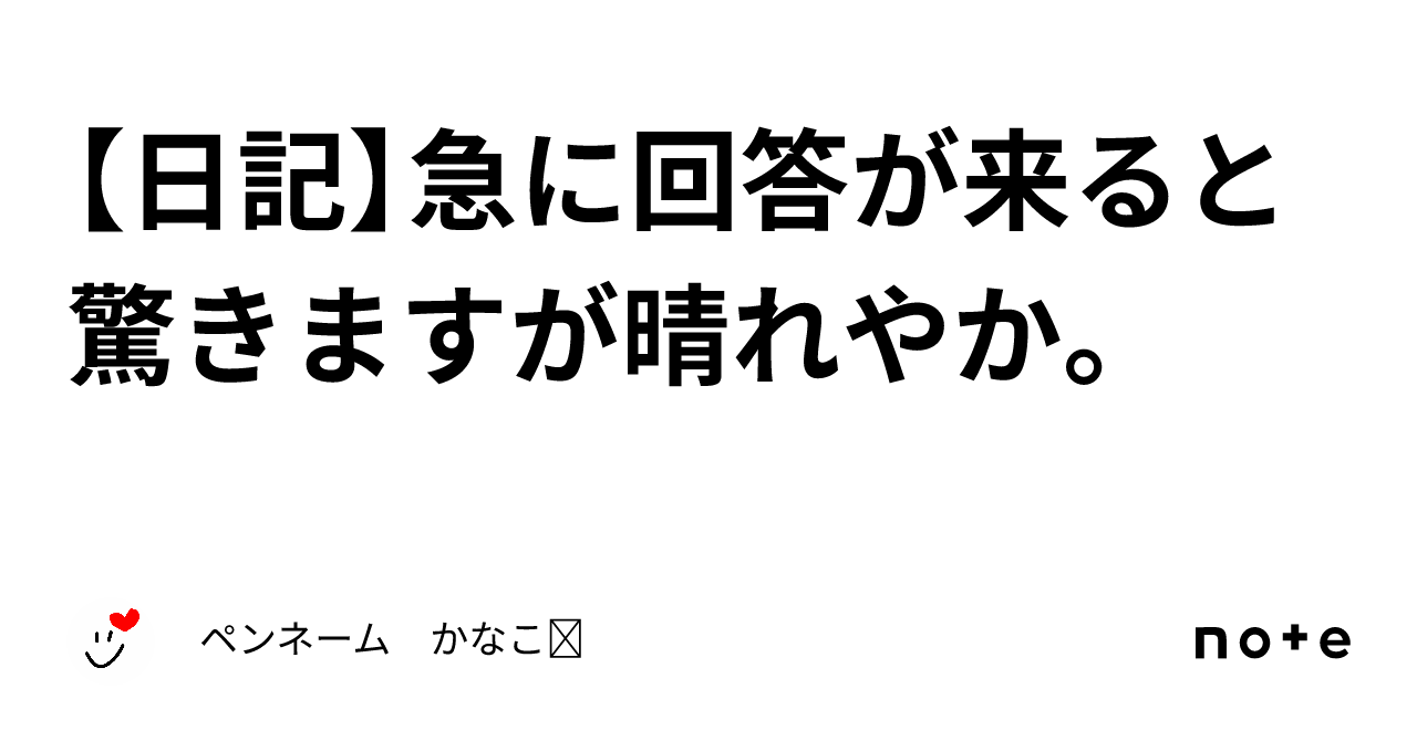 【日記】急に回答が来ると驚きますが晴れやか。｜ペンネーム かなこ☺︎