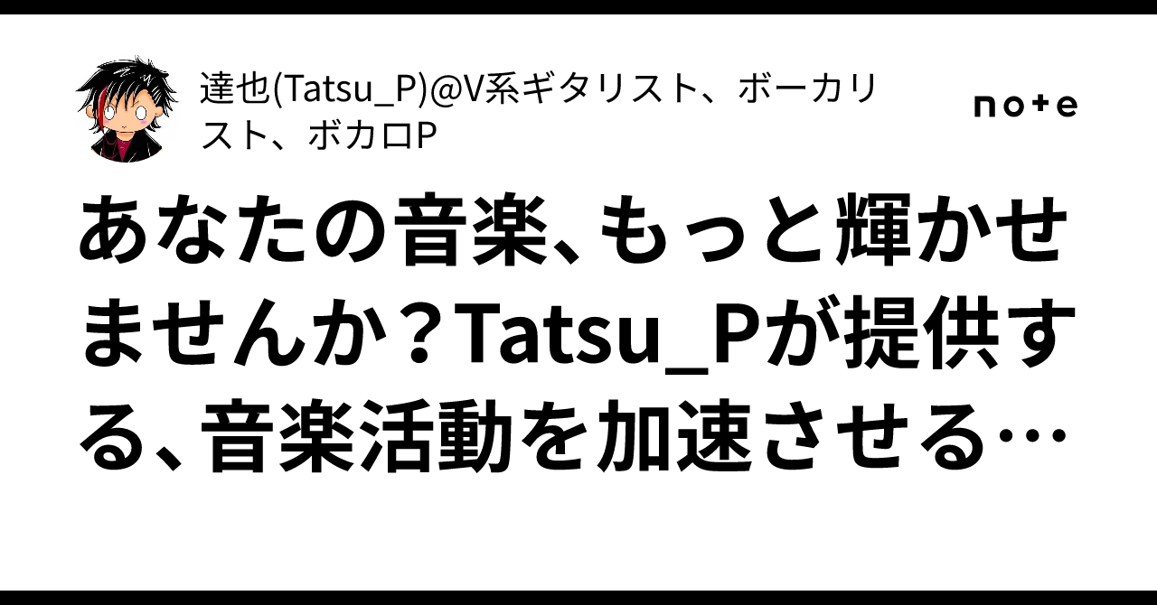 あなたの音楽、もっと輝かせませんか？Tatsu_Pが提供する、音楽活動を加速させる全方位サポート達也(Tatsu_P)@V系ギタリスト、ボーカリスト、ボカロP