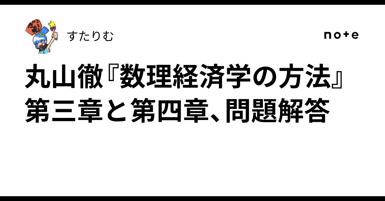 丸山徹『数理経済学の方法』第三章と第四章、問題解答｜すたりむ