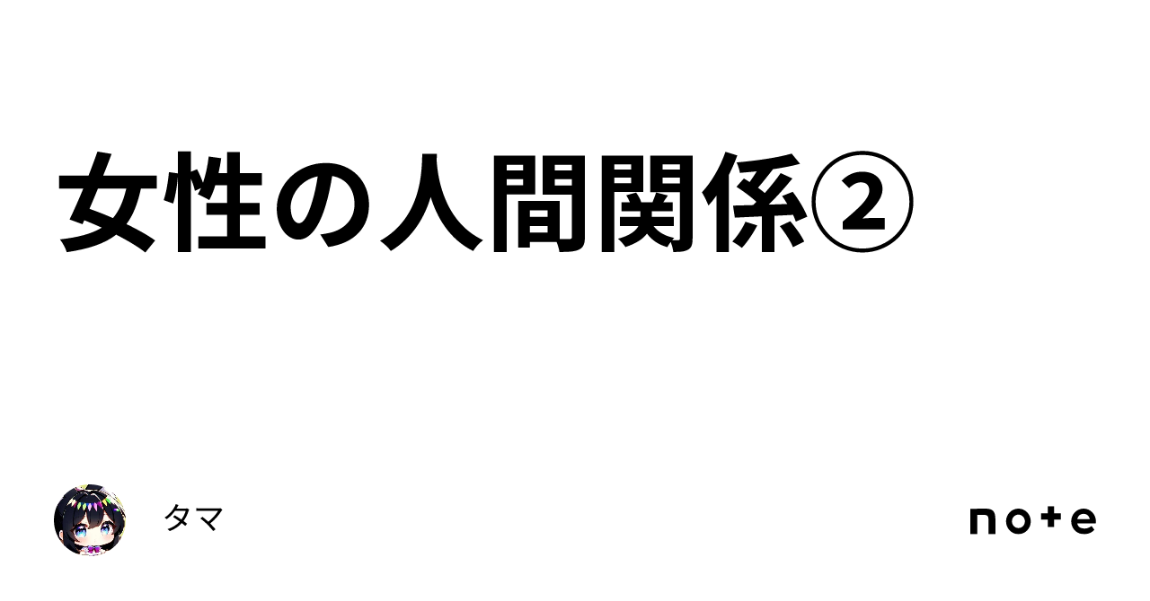 女性の人間関係②｜タマ