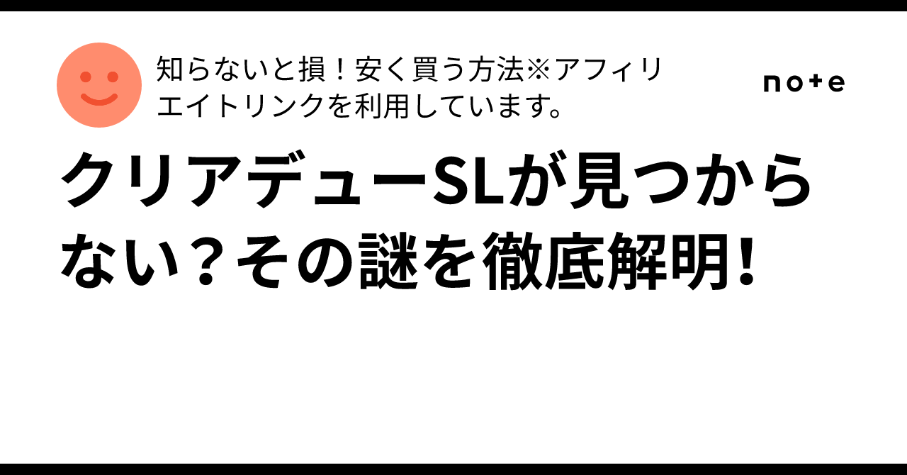 クリアデューSLが見つからない？その謎を徹底解明！｜知らないと
