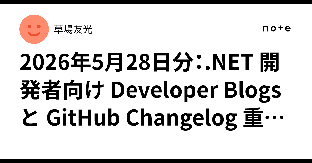 2026年5月28日分：.NET 開発者向け Developer Blogs と GitHub Changelog 重要更新｜草場友光