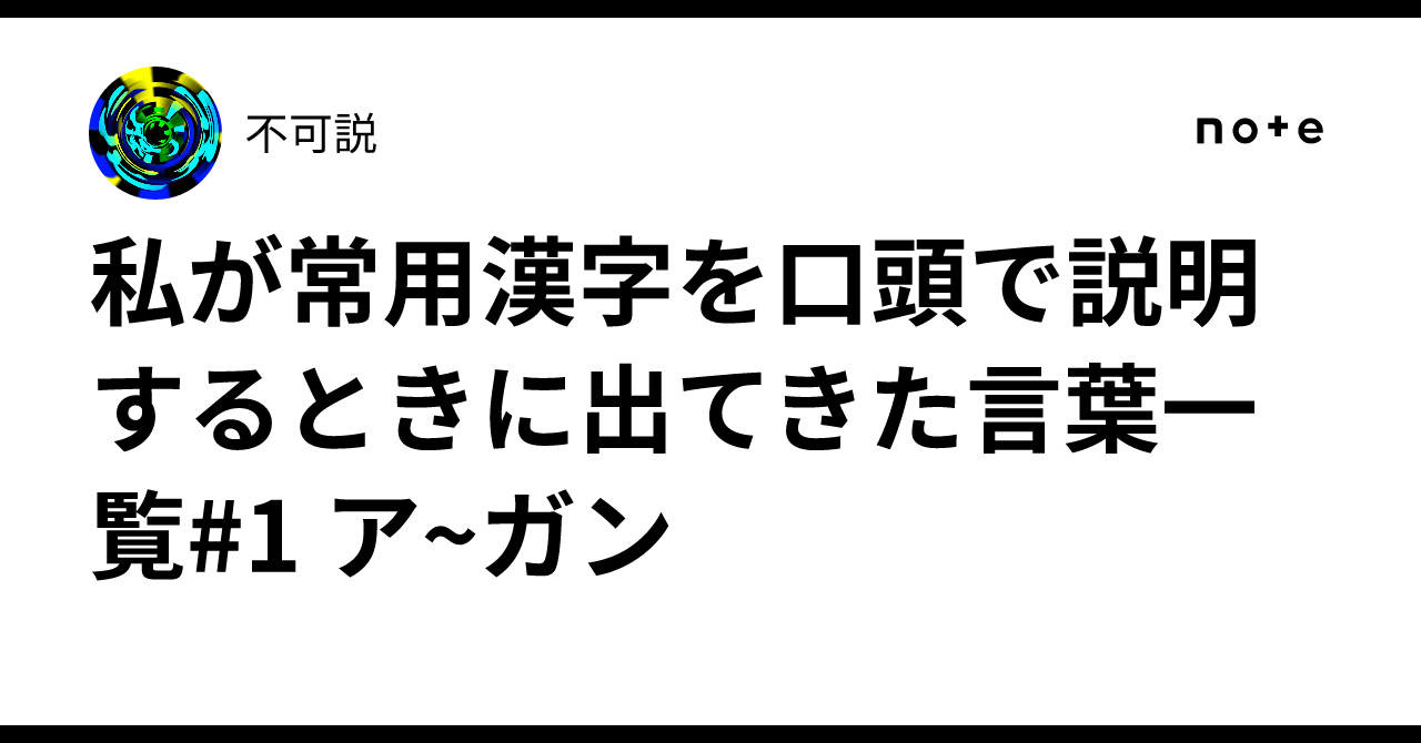 私が常用漢字を口頭で説明するときに出てきた言葉一覧#1 ア~ガン|不可説