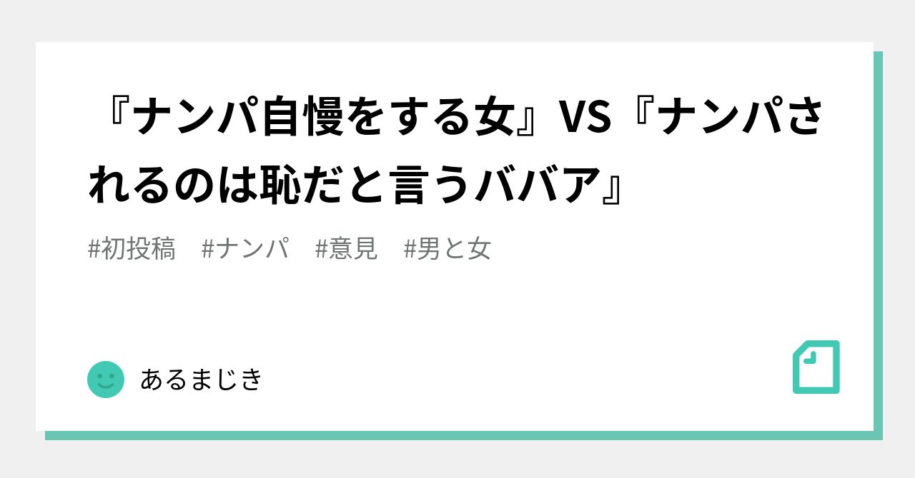 ナンパ自慢をする女 Vs ナンパされるのは恥だと言うババア あるまじき Note