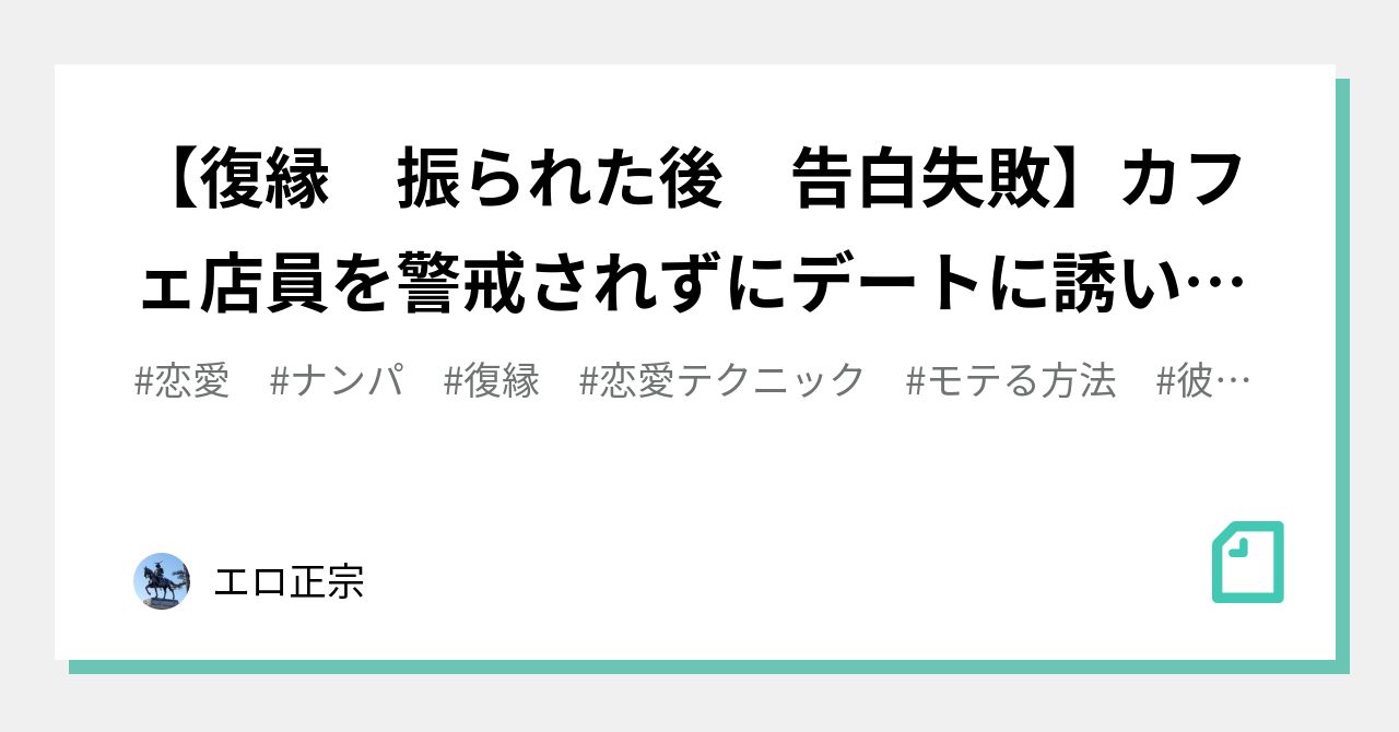 復縁 振られた後 告白失敗 カフェ店員を警戒されずにデートに誘い出す方法 夏の醍醐味 エロ正宗 Note