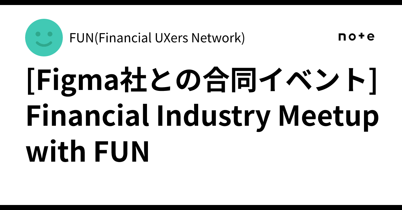 [Figma社との合同イベント]Financial Industry Meetup with FUN｜FUN(Financial UXers ...