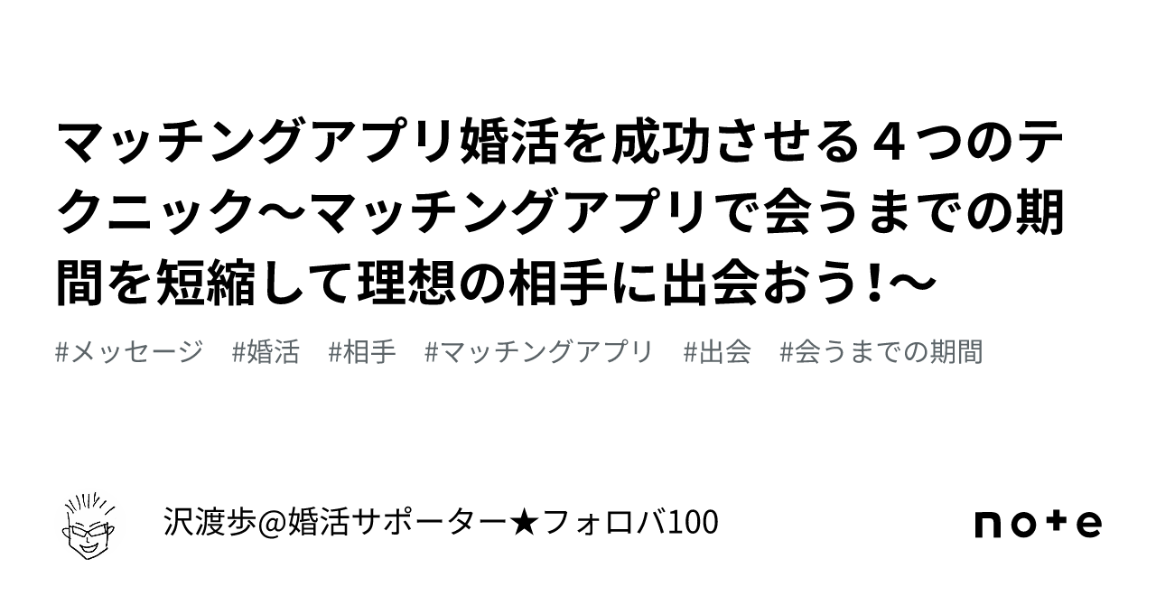 マッチングアプリ婚活を成功させる4つのテクニック～マッチングアプリで会うまでの期間を短縮して理想の相手に出会おう！～｜沢渡歩 婚活サポーター★フォロバ100