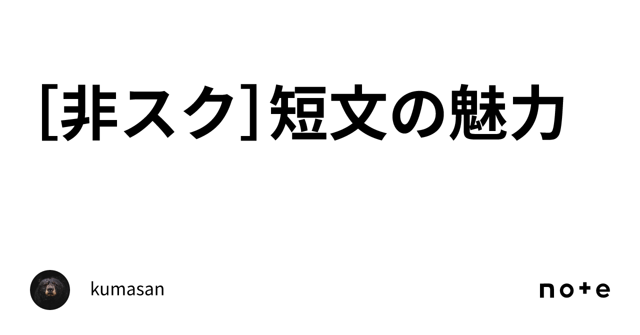 [非スク]短文の魅力｜kumasan