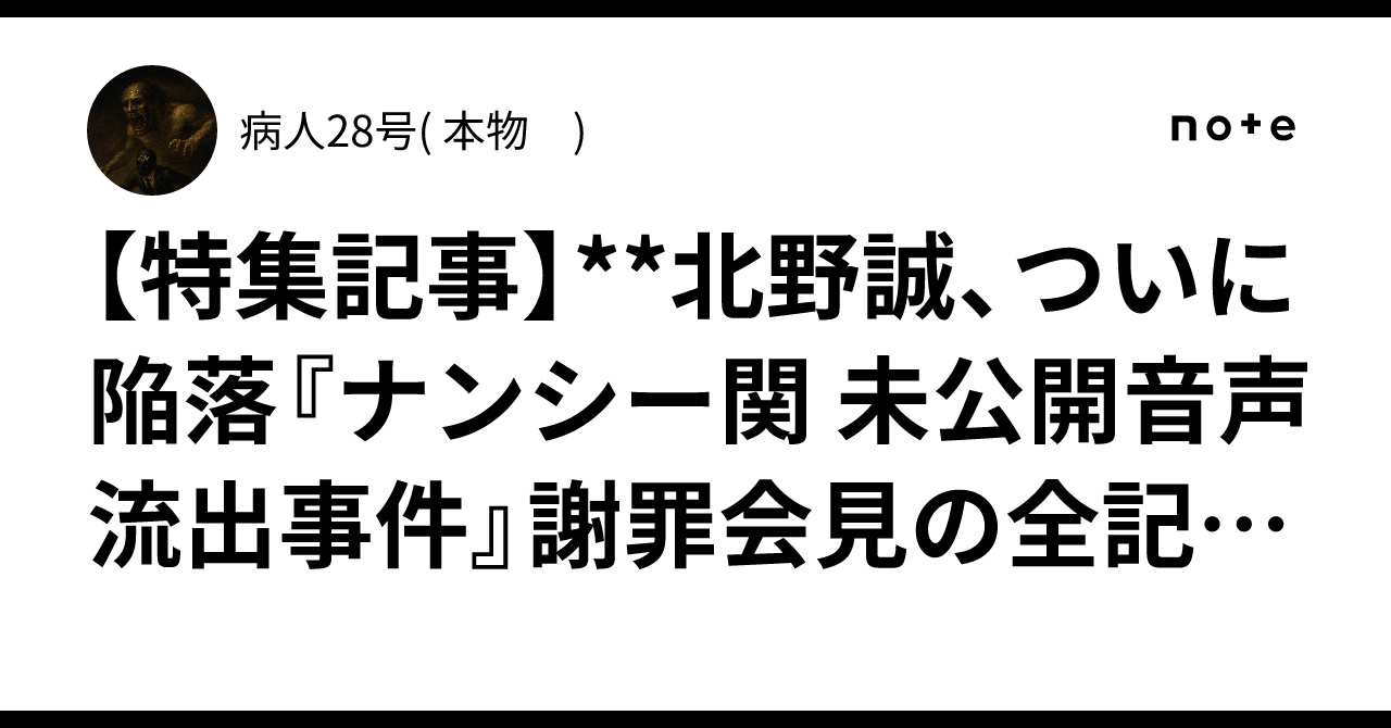 🔥【特集記事】**北野誠、ついに陥落『ナンシー関 未公開音声流出事件』謝罪会見の全記録**(通称:誠ゲート)|病人28号( 本物 )
