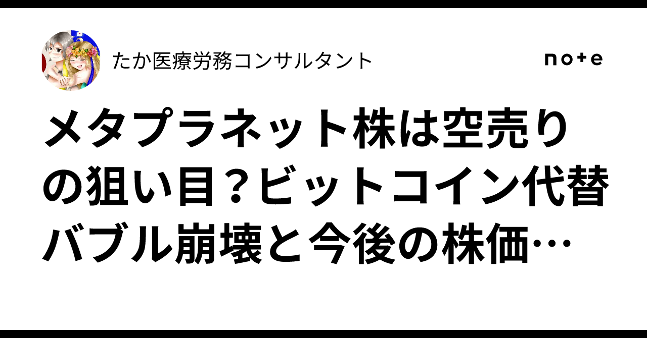 メタプラネット株は空売りの狙い目？ビットコイン代替バブル崩壊と今後の株価シナリオ｜たか🇺🇦医療労務コンサルタント