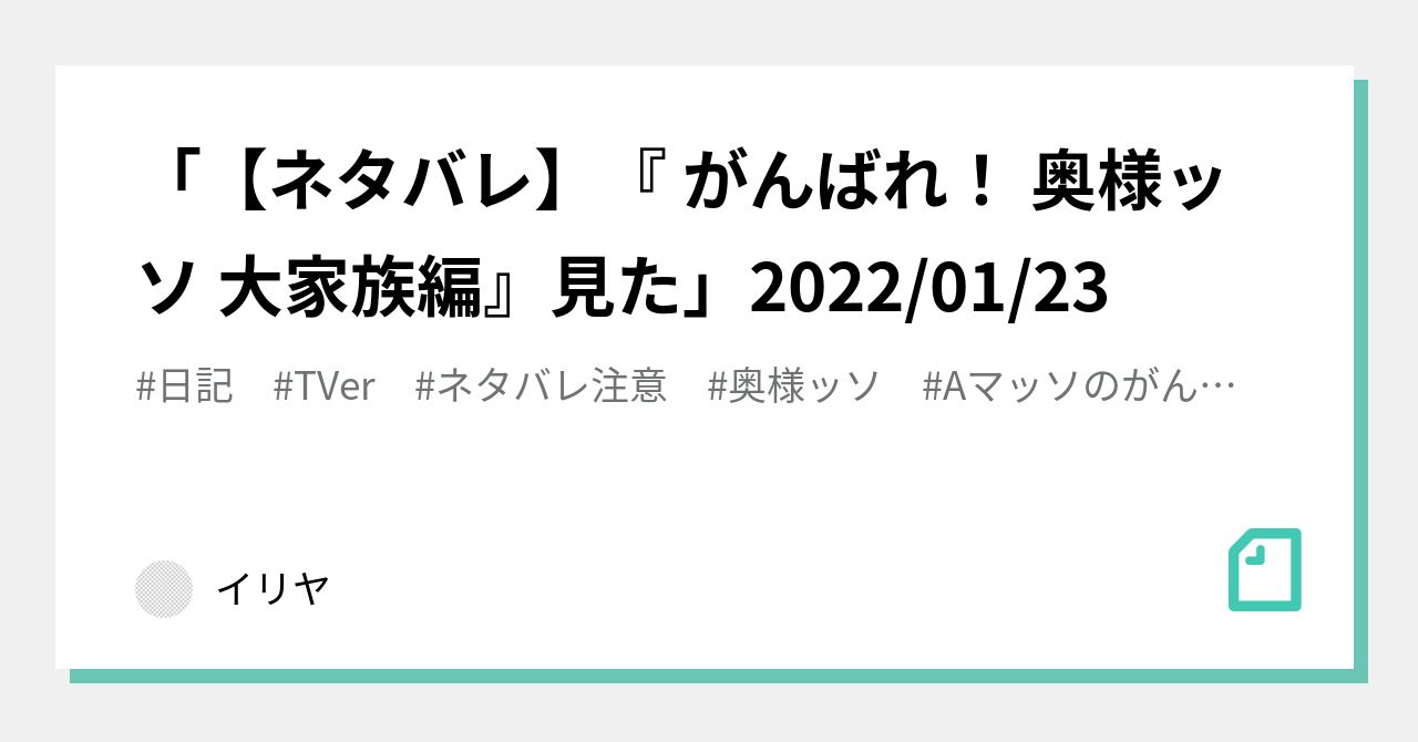 ネタバレ がんばれ 奥様ッソ 大家族編 見た 22 01 23 イリヤ Note