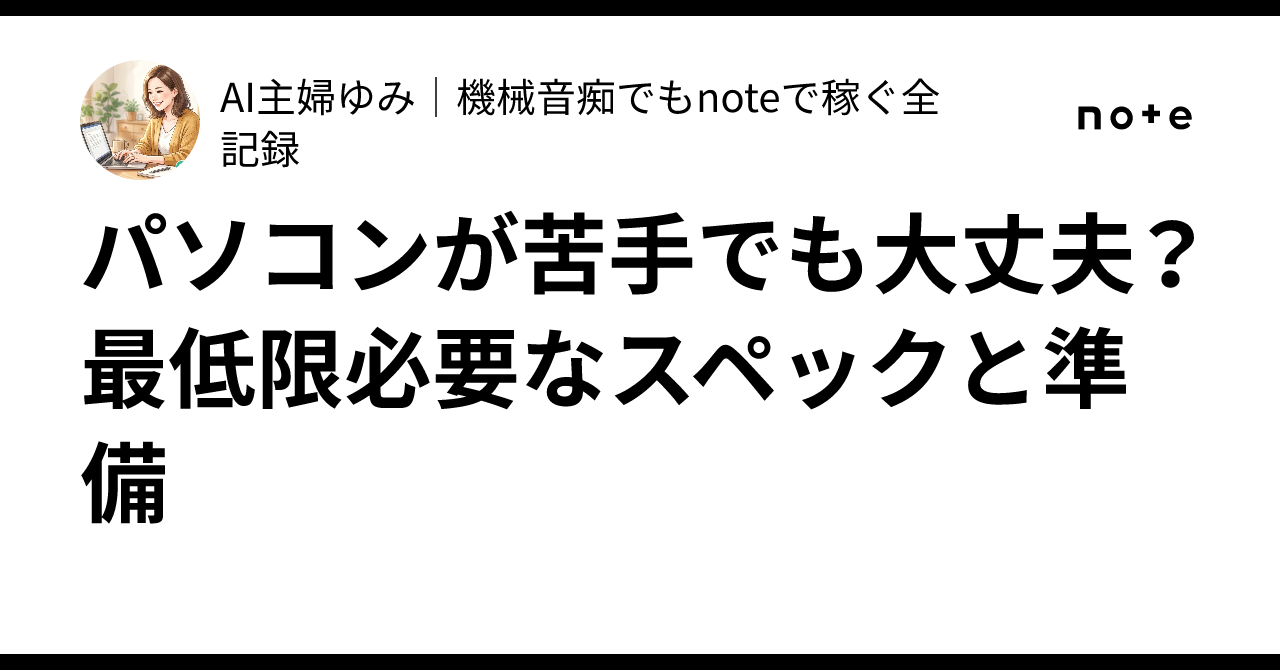パソコンが苦手でも大丈夫？最低限必要なスペックと準備｜AI主婦ゆみ 