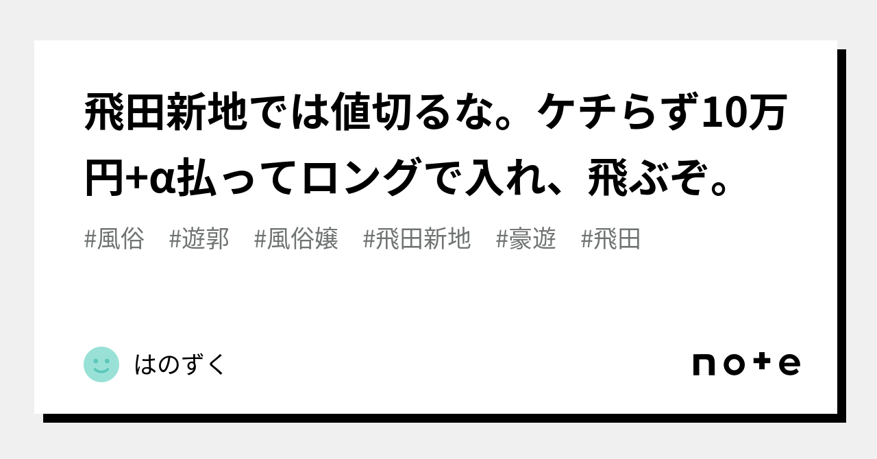 飛田新地では値切るな。ケチらず10万円+α払ってロングで入れ、飛ぶぞ。｜はのずく