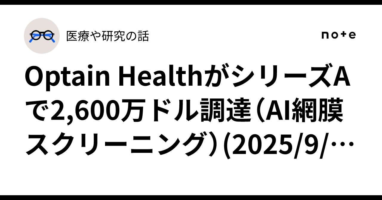 Optain HealthがシリーズAで2,600万ドル調達（AI網膜スクリーニング）(2025/9/14)｜医療や研究の話