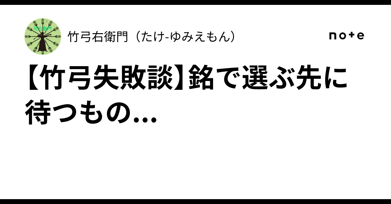 竹弓失敗談】銘で選ぶ先に待つもの...｜竹?弓右衛門（たけ-ゆみえもん）