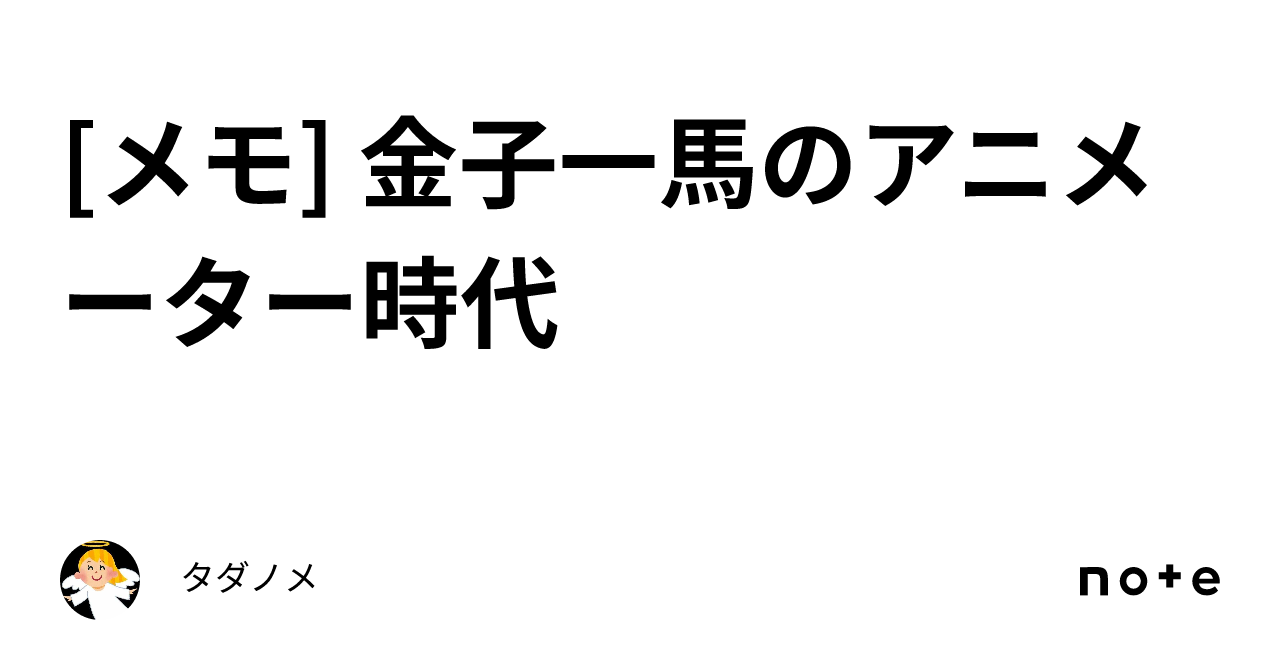 メモ] 金子一馬のアニメーター時代｜タダノメ