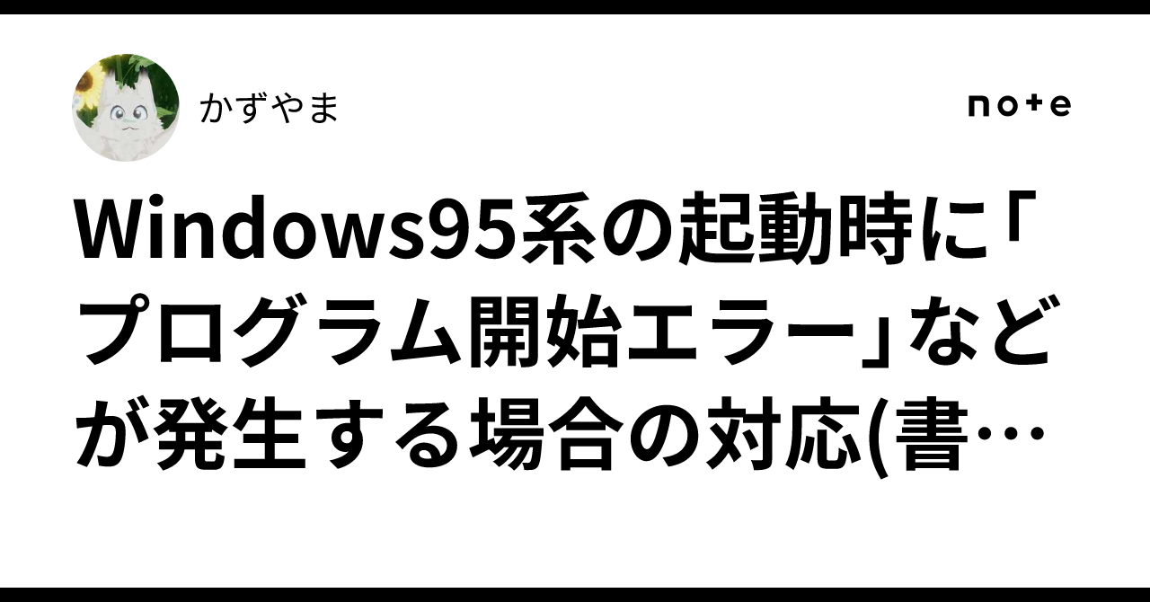 Windows95系の起動時に「プログラム開始エラー」などが発生する場合の