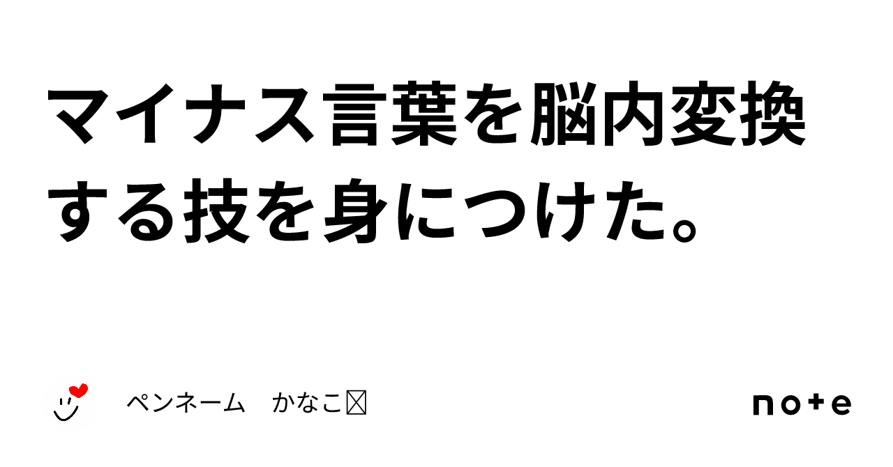 マイナス言葉を脳内変換する技を身につけた。｜ペンネーム かなこ☺︎