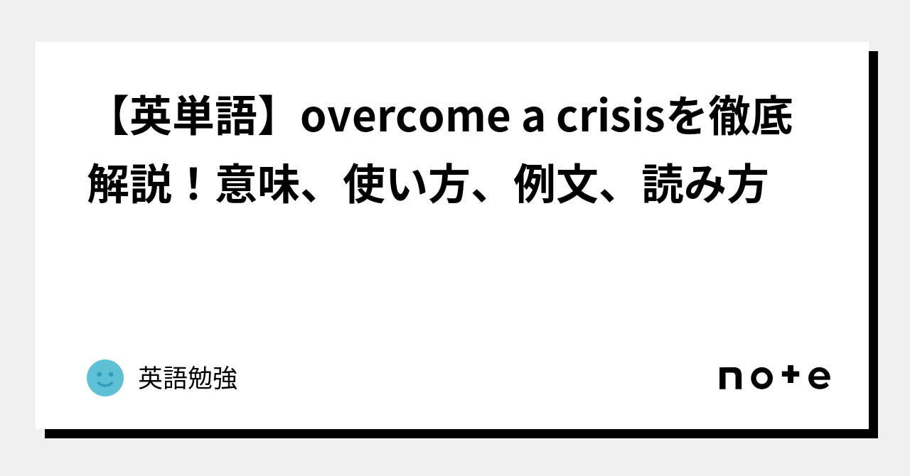 【英単語】overcome a crisisを徹底解説!意味、使い方、例文、読み方|英語勉強