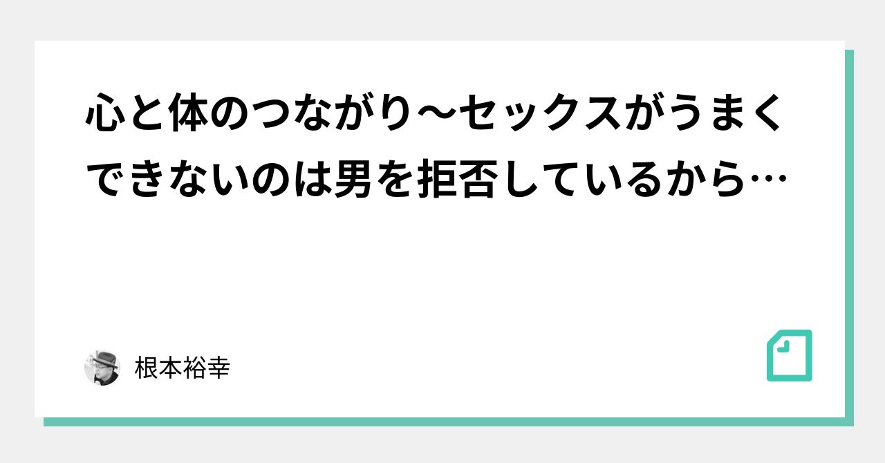 心と体のつながり〜セックスがうまくできないのは男を拒否しているから！？〜｜根本裕幸