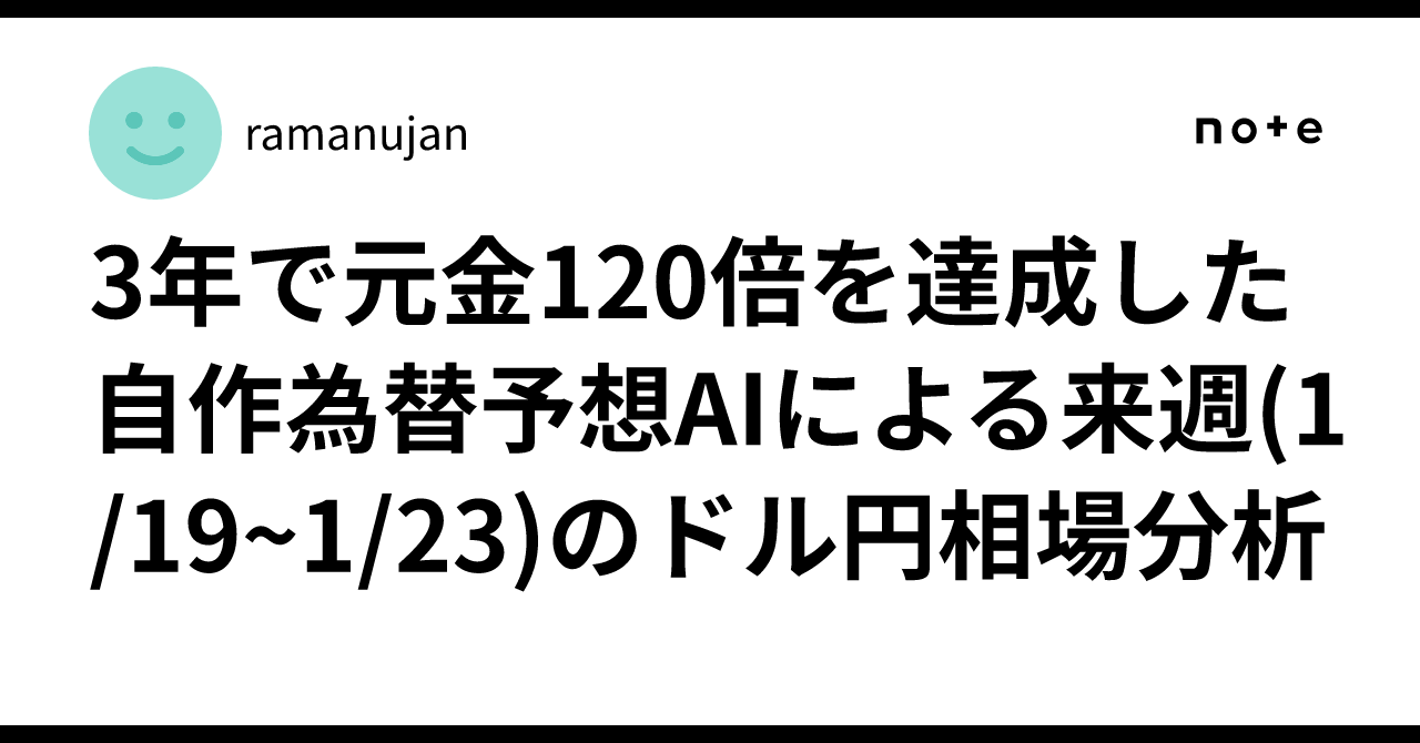 3年で元金120倍を達成した自作為替予想AIによる来週(1/19~1/23)のドル円相場分析｜ramanujan