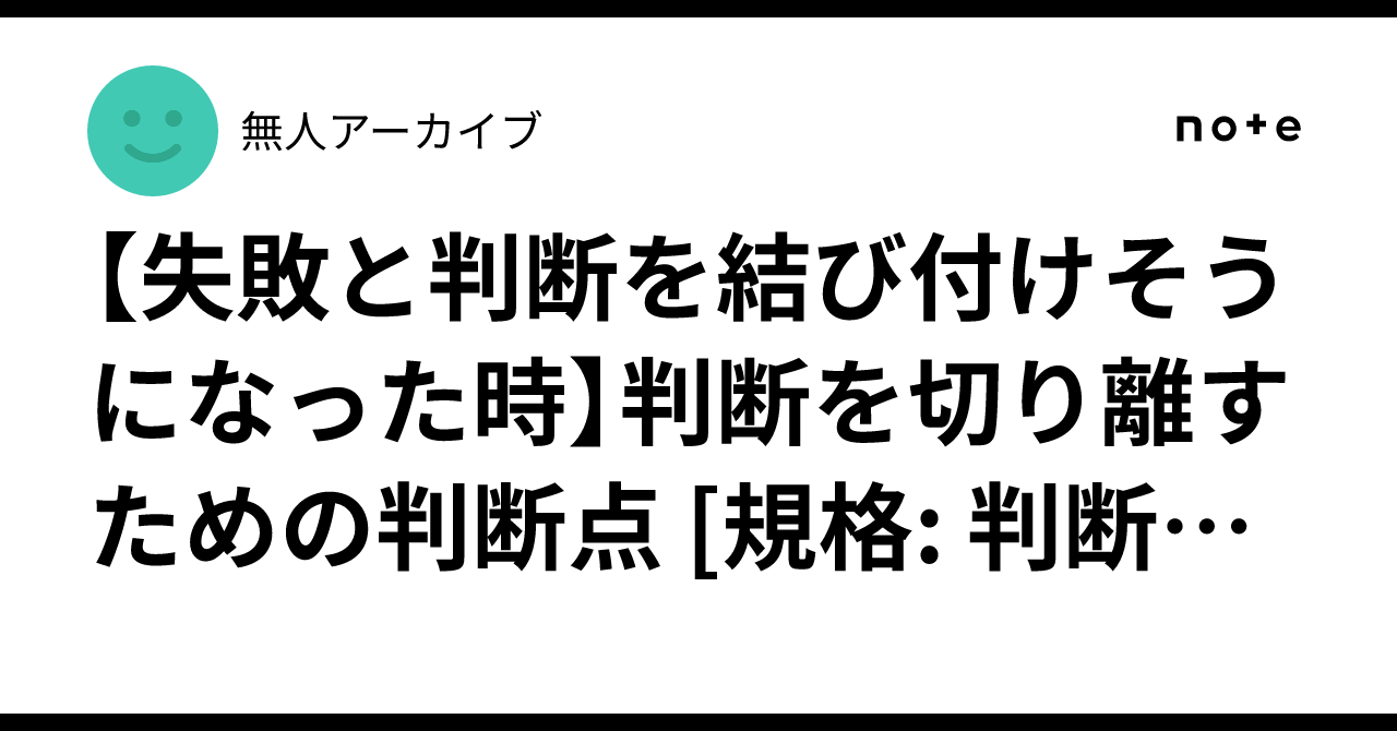 【失敗と判断を結び付けそうになった時】判断を切り離すための判断点 [規格: 判断停止OS-B-0204]｜無人アーカイブ